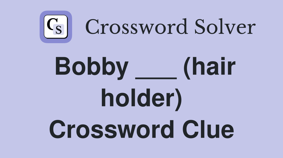 Bobby ___ (hair holder) Crossword Clue Answers Crossword Solver